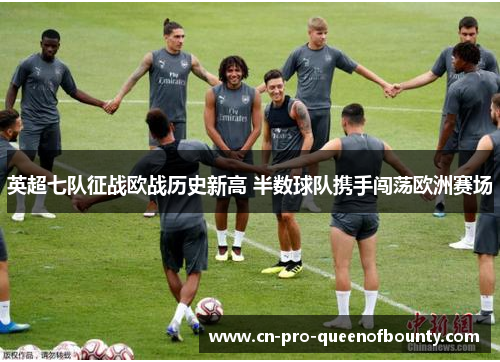 英超七队征战欧战历史新高 半数球队携手闯荡欧洲赛场 英超七队征战欧战历史新高 半数球队携手闯荡欧洲赛场