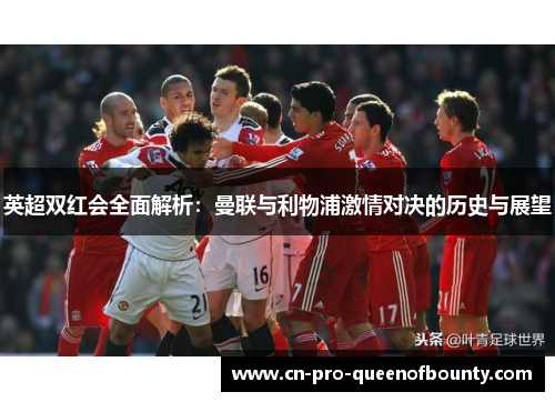 英超双红会全面解析:曼联与利物浦激情对决的历史与展望 英超双红会全面解析:曼联与利物浦激情对决的历史与展望