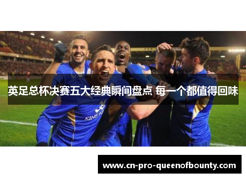 英足总杯决赛五大经典瞬间盘点 每一个都值得回味 英足总杯决赛五大经典瞬间盘点 每一个都值得回味