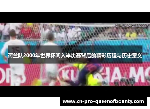 荷兰队2000年世界杯闯入半决赛背后的精彩历程与历史意义 荷兰队2000年世界杯闯入半决赛背后的精彩历程与历史意义
