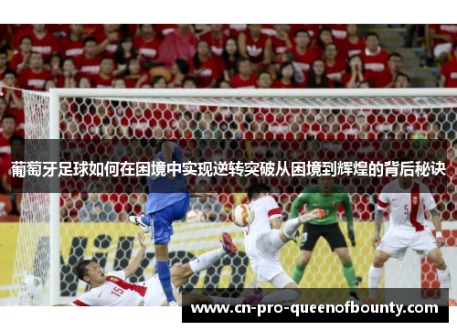 葡萄牙足球如何在困境中实现逆转突破从困境到辉煌的背后秘诀