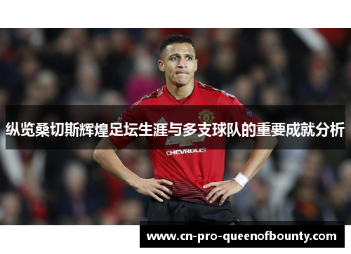 纵览桑切斯辉煌足坛生涯与多支球队的重要成就分析