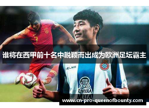 谁将在西甲前十名中脱颖而出成为欧洲足坛霸主 谁将在西甲前十名中脱颖而出成为欧洲足坛霸主