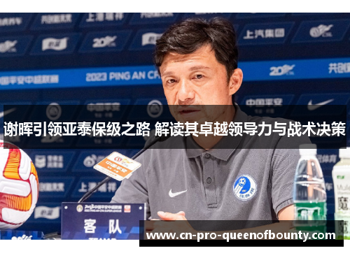 谢晖引领亚泰保级之路 解读其卓越领导力与战术决策