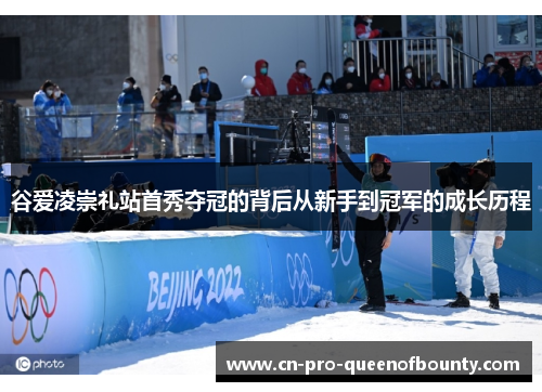 谷爱凌崇礼站首秀夺冠的背后从新手到冠军的成长历程 谷爱凌崇礼站首秀夺冠的背后从新手到冠军的成长历程