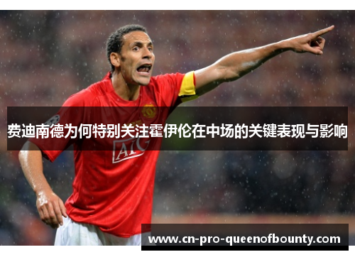 费迪南德为何特别关注霍伊伦在中场的关键表现与影响 费迪南德为何特别关注霍伊伦在中场的关键表现与影响