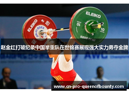 赵金红打破纪录中国举重队在世锦赛展现强大实力勇夺金牌 赵金红打破纪录中国举重队在世锦赛展现强大实力勇夺金牌