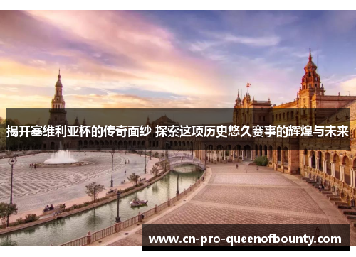 揭开塞维利亚杯的传奇面纱 探索这项历史悠久赛事的辉煌与未来