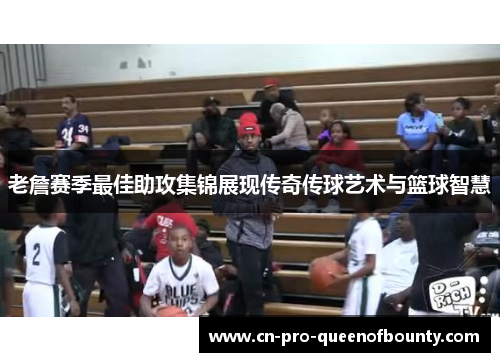 老詹赛季最佳助攻集锦展现传奇传球艺术与篮球智慧