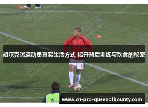 胡尔克曝运动员真实生活方式 揭开背后训练与饮食的秘密