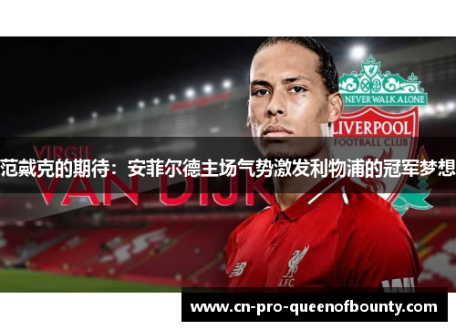范戴克的期待:安菲尔德主场气势激发利物浦的冠军梦想 范戴克的期待:安菲尔德主场气势激发利物浦的冠军梦想