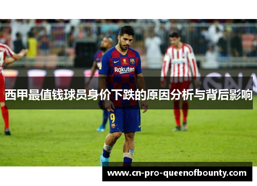 西甲最值钱球员身价下跌的原因分析与背后影响