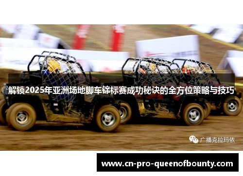 解锁2025年亚洲场地脚车锦标赛成功秘诀的全方位策略与技巧