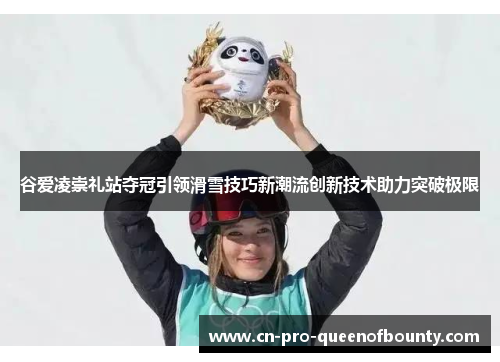 谷爱凌崇礼站夺冠引领滑雪技巧新潮流创新技术助力突破极限