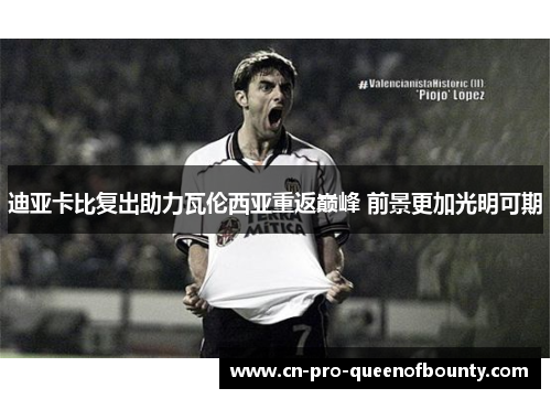 迪亚卡比复出助力瓦伦西亚重返巅峰 前景更加光明可期