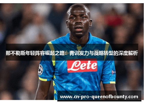那不勒斯年轻阵容崛起之路：青训发力与战略转型的深度解析