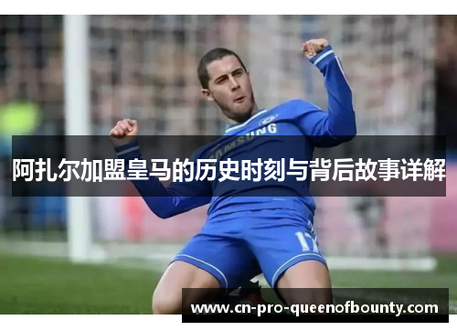 阿扎尔加盟皇马的历史时刻与背后故事详解