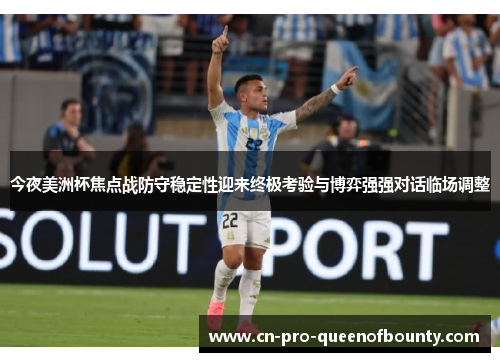 今夜美洲杯焦点战防守稳定性迎来终极考验与博弈强强对话临场调整