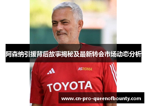 阿森纳引援背后故事揭秘及最新转会市场动态分析