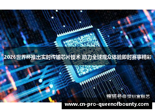 2026世界杯推出实时传输芯片技术 助力全球观众体验即时赛事精彩