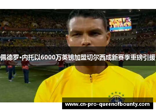 佩德罗·内托以6000万英镑加盟切尔西成新赛季重磅引援 佩德罗·内托以6000万英镑加盟切尔西成新赛季重磅引援