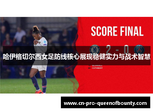 哈伊格切尔西女足防线核心展现稳健实力与战术智慧 哈伊格切尔西女足防线核心展现稳健实力与战术智慧