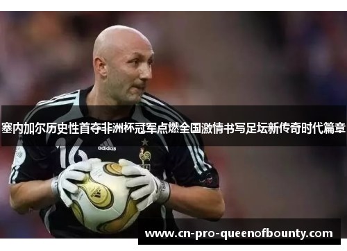 塞内加尔历史性首夺非洲杯冠军点燃全国激情书写足坛新传奇时代篇章 塞内加尔历史性首夺非洲杯冠军点燃全国激情书写足坛新传奇时代篇章