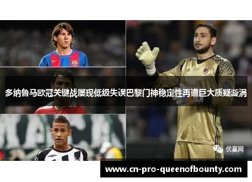 多纳鲁马欧冠关键战屡现低级失误巴黎门神稳定性再遭巨大质疑漩涡 多纳鲁马欧冠关键战屡现低级失误巴黎门神稳定性再遭巨大质疑漩涡