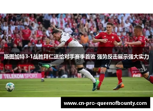 斯图加特3-1战胜拜仁送给对手赛季首败 强势反击展示强大实力 斯图加特3-1战胜拜仁送给对手赛季首败 强势反击展示强大实力