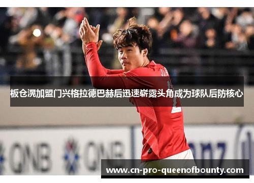 板仓滉加盟门兴格拉德巴赫后迅速崭露头角成为球队后防核心 板仓滉加盟门兴格拉德巴赫后迅速崭露头角成为球队后防核心
