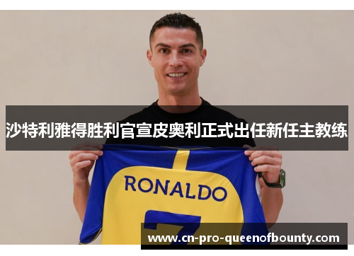 沙特利雅得胜利官宣皮奥利正式出任新任主教练 沙特利雅得胜利官宣皮奥利正式出任新任主教练