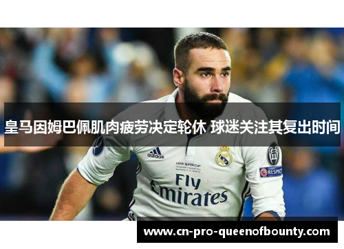 皇马因姆巴佩肌肉疲劳决定轮休 球迷关注其复出时间 皇马因姆巴佩肌肉疲劳决定轮休 球迷关注其复出时间