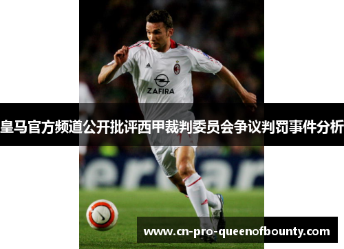 皇马官方频道公开批评西甲裁判委员会争议判罚事件分析 皇马官方频道公开批评西甲裁判委员会争议判罚事件分析