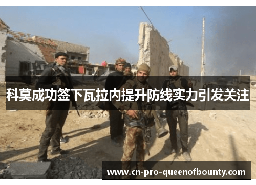 科莫成功签下瓦拉内提升防线实力引发关注 科莫成功签下瓦拉内提升防线实力引发关注