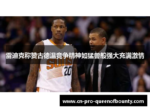 雷迪克称赞古德温竞争精神如猛兽般强大充满激情