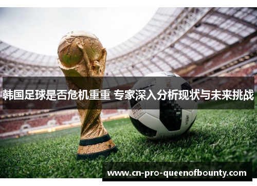 韩国足球是否危机重重 专家深入分析现状与未来挑战