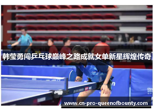 韩莹勇闯乒乓球巅峰之路成就女单新星辉煌传奇