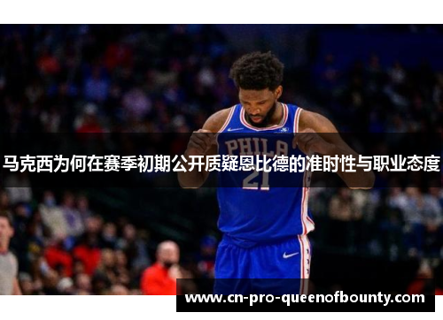 马克西为何在赛季初期公开质疑恩比德的准时性与职业态度