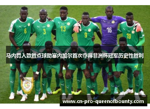 马内罚入致胜点球助塞内加尔首次夺得非洲杯冠军历史性胜利