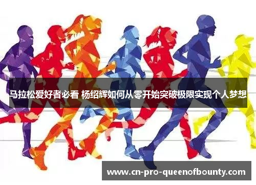 马拉松爱好者必看 杨绍辉如何从零开始突破极限实现个人梦想