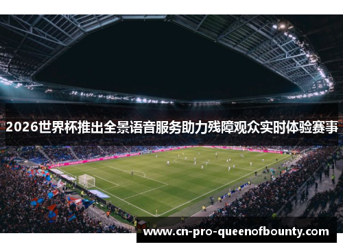 2026世界杯推出全景语音服务助力残障观众实时体验赛事