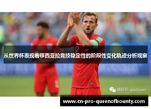 从世界杯表现看穆西亚拉竞技稳定性的阶段性变化轨迹分析观察