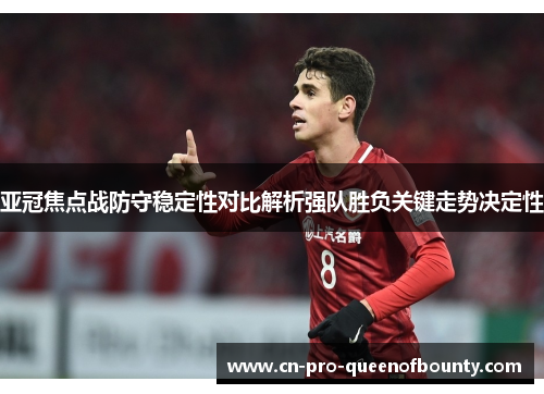 亚冠焦点战防守稳定性对比解析强队胜负关键走势决定性