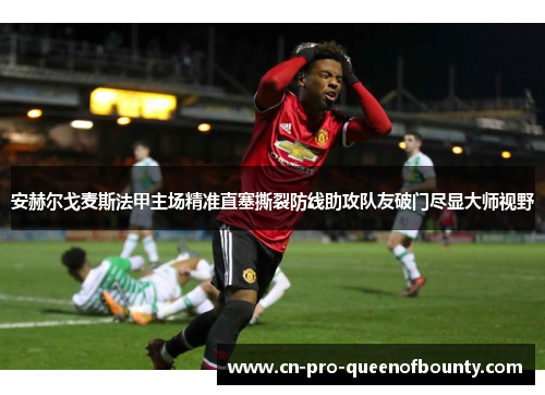 安赫尔戈麦斯法甲主场精准直塞撕裂防线助攻队友破门尽显大师视野