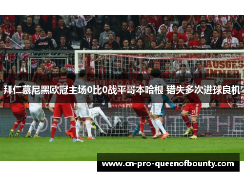 拜仁慕尼黑欧冠主场0比0战平哥本哈根 错失多次进球良机