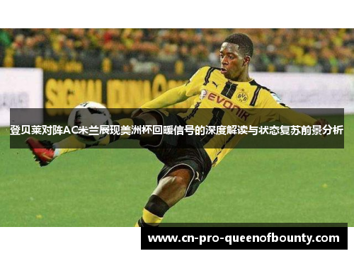 登贝莱对阵AC米兰展现美洲杯回暖信号的深度解读与状态复苏前景分析 登贝莱对阵AC米兰展现美洲杯回暖信号的深度解读与状态复苏前景分析