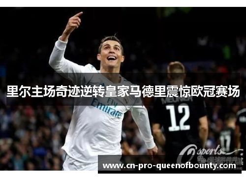 里尔主场奇迹逆转皇家马德里震惊欧冠赛场 里尔主场奇迹逆转皇家马德里震惊欧冠赛场