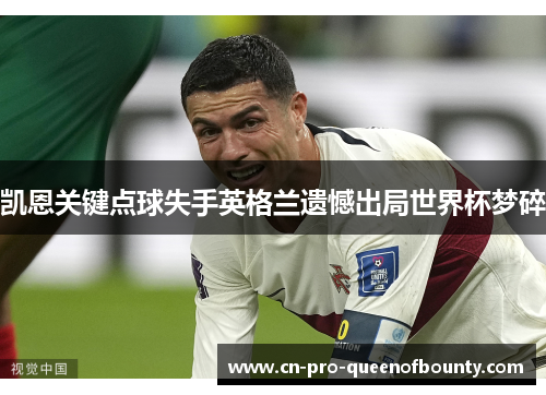 凯恩关键点球失手英格兰遗憾出局世界杯梦碎 凯恩关键点球失手英格兰遗憾出局世界杯梦碎