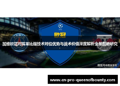 加维欧冠对阵莱比锡技术对位优势与战术价值深度解析全景前瞻研究 加维欧冠对阵莱比锡技术对位优势与战术价值深度解析全景前瞻研究