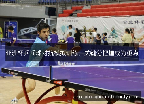 亚洲杯乒乓球对抗模拟训练,关键分把握成为重点 亚洲杯乒乓球对抗模拟训练,关键分把握成为重点